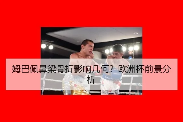 姆巴佩鼻梁骨折影响几何？欧洲杯前景分析