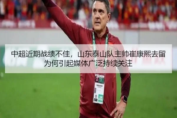中超近期战绩不佳，山东泰山队主帅崔康熙去留为何引起媒体广泛持续关注
